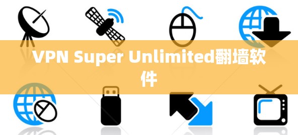 VPN Super Unlimited翻墙软件 VPN Super Unlimited翻墙软件