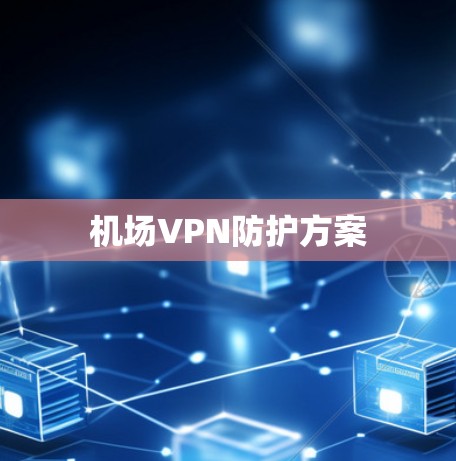 机场VPN防护方案 机场VPN防护方案