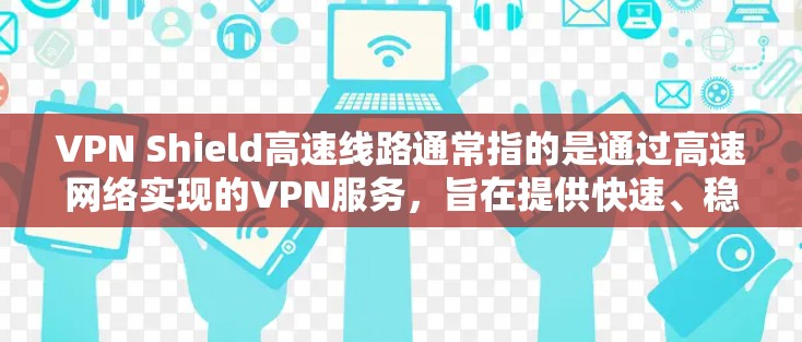 VPN Shield高速线路通常指的是通过高速网络实现的VPN服务,旨在提供快速、稳定的连接,适用于实时视频、直播等需求。以下是关于VPN Shield高速线路的详细信息 VPN Shield高速线路通常指的是通过高速网络实现的VPN服务,旨在提供快速、稳定的连接,适用于实时视频、直播等需求。以下是关于VPN Shield高速线路的详细信息