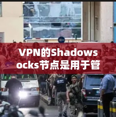VPN的Shadowsocks节点是用于管理VPN连接的防火墙或端口管理工具。以下是对Shadowsocks节点的详细步骤指南 VPN的Shadowsocks节点是用于管理VPN连接的防火墙或端口管理工具。以下是对Shadowsocks节点的详细步骤指南