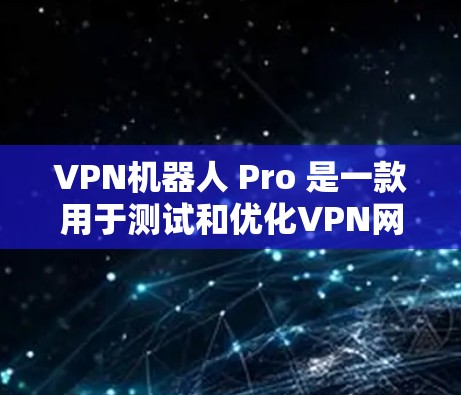 VPN机器人 Pro 是一款用于测试和优化VPN网络设备的仪器,主要用于测试、配置和分析设备的网络连接、防火墙、流量控制、广告拦截等配置。以下是一些关于VPN机器人 Pro 线路测试的常见问题和解答 VPN机器人 Pro 是一款用于测试和优化VPN网络设备的仪器,主要用于测试、配置和分析设备的网络连接、防火墙、流量控制、广告拦截等配置。以下是一些关于VPN机器人 Pro 线路测试的常见问题和解答