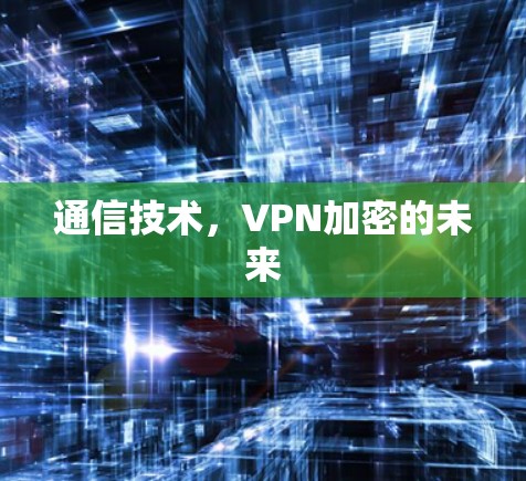 通信技术,VPN加密的未来 通信技术,VPN加密的未来
