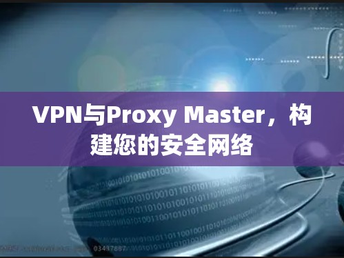 VPN与Proxy Master,构建您的安全网络 VPN与Proxy Master,构建您的安全网络