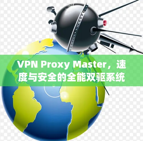 VPN Proxy Master，速度与安全的全能双驱系统