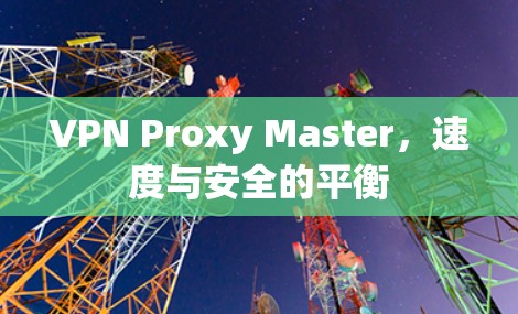 VPN Proxy Master，速度与安全的平衡