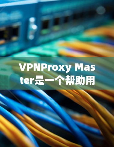 VPNProxy Master是一个帮助用户在移动端快速连接到目标VPN服务器的工具。以下是对其移动端体验的评测 VPNProxy Master是一个帮助用户在移动端快速连接到目标VPN服务器的工具。以下是对其移动端体验的评测