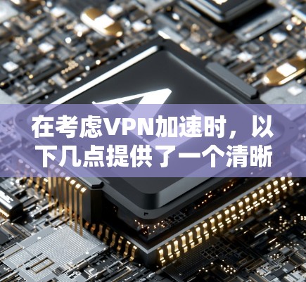 在考虑VPN加速时,以下几点提供了一个清晰的指南 在考虑VPN加速时,以下几点提供了一个清晰的指南