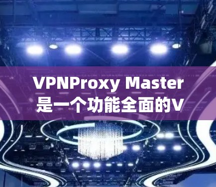 VPNProxy Master 是一个功能全面的VPN代理服务器管理工具,涵盖了配置、管理、监控、安全和应用兼容性等多个模块。以下是对其功能的详细评测 VPNProxy Master 是一个功能全面的VPN代理服务器管理工具,涵盖了配置、管理、监控、安全和应用兼容性等多个模块。以下是对其功能的详细评测