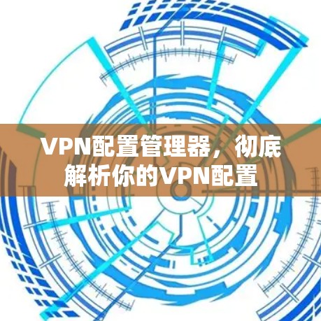 VPN配置管理器，彻底解析你的VPN配置