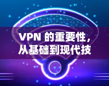VPN 的重要性，从基础到现代技术