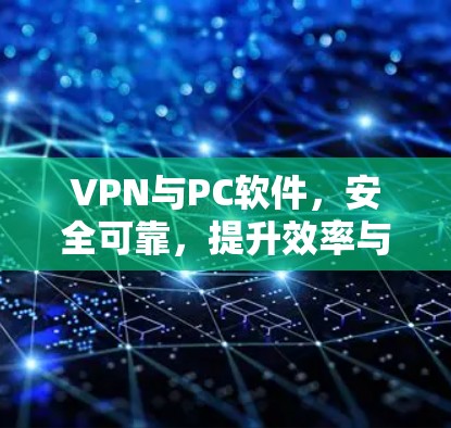 VPN与PC软件,安全可靠,提升效率与舒适度 VPN与PC软件,安全可靠,提升效率与舒适度