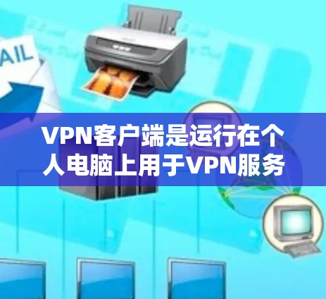 VPN客户端是运行在个人电脑上用于VPN服务的程序。以下是几种常见的VPN客户端及其特点 VPN客户端是运行在个人电脑上用于VPN服务的程序。以下是几种常见的VPN客户端及其特点