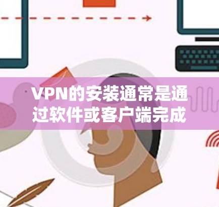 VPN的安装通常是通过软件或客户端完成的。以下是几种常见的方法
