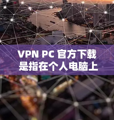 VPN PC 官方下载 是指在个人电脑上使用VPN服务,为用户提供远程访问网络资源的便利。以下是几种常用的VPN服务器推荐,供您参考 VPN PC 官方下载 是指在个人电脑上使用VPN服务,为用户提供远程访问网络资源的便利。以下是几种常用的VPN服务器推荐,供您参考