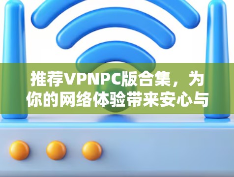 推荐VPNPC版合集，为你的网络体验带来安心与便捷