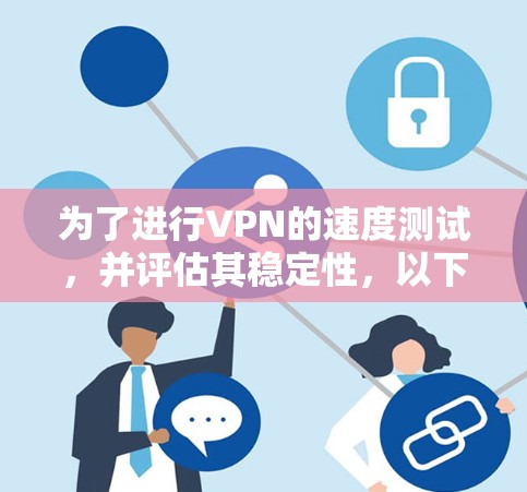 为了进行VPN的速度测试，并评估其稳定性，以下是一个清晰的步骤指南