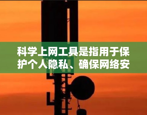 科学上网工具是指用于保护个人隐私、确保网络安全的工具。在当前互联网环境中,VPN和加密技术已经成为常用的科学上网工具,用于保护个人或机构的网络安全。以下是一些支持科学上网工具的可靠选项 科学上网工具是指用于保护个人隐私、确保网络安全的工具。在当前互联网环境中,VPN和加密技术已经成为常用的科学上网工具,用于保护个人或机构的网络安全。以下是一些支持科学上网工具的可靠选项