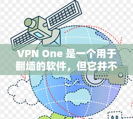 VPN One 是一个用于翻墙的软件,但它并不是一个官方或合法的翻墙工具。翻墙软件需要用户根据自己的需求选择合适的模式,如端口翻墙或IP翻墙,而VPN One 作为一个软件,可能并不提供这些功能 VPN One 是一个用于翻墙的软件,但它并不是一个官方或合法的翻墙工具。翻墙软件需要用户根据自己的需求选择合适的模式,如端口翻墙或IP翻墙,而VPN One 作为一个软件,可能并不提供这些功能