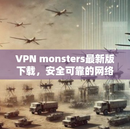 VPN monsters最新版下载,安全可靠的网络保护工具 VPN monsters最新版下载,安全可靠的网络保护工具