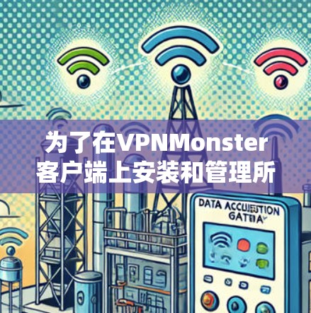 为了在VPNMonster客户端上安装和管理所需工具及权限，按照以下步骤操作