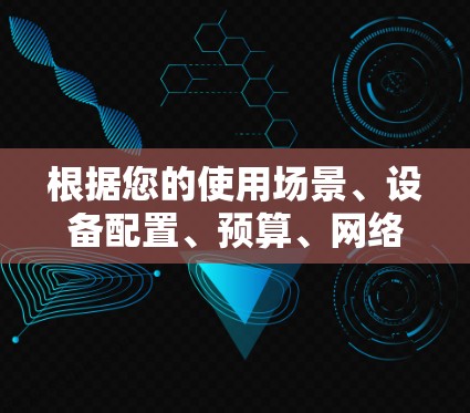 根据您的使用场景、设备配置、预算、网络需求、安全需求和使用习惯,以下是针对VPN软件的推荐 根据您的使用场景、设备配置、预算、网络需求、安全需求和使用习惯,以下是针对VPN软件的推荐