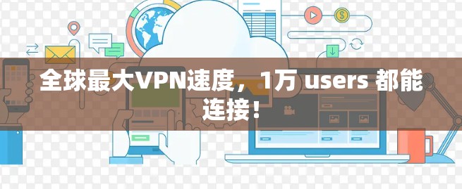 全球最大VPN速度，1万 users 都能连接！