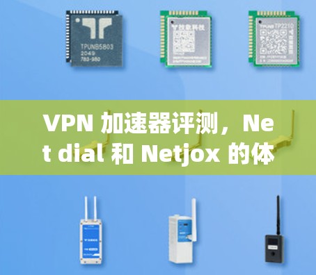VPN 加速器评测，Net dial 和 Netjox 的体验对比