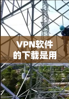 VPN软件的下载是用户在旅行、在线娱乐或个人使用时的重要工具,以下是一些常见的VPN软件推荐,供您参考 VPN软件的下载是用户在旅行、在线娱乐或个人使用时的重要工具,以下是一些常见的VPN软件推荐,供您参考