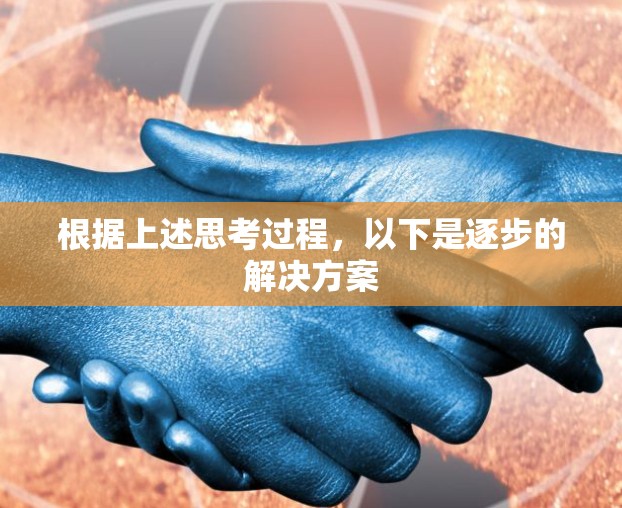 根据上述思考过程,以下是逐步的解决方案 根据上述思考过程,以下是逐步的解决方案