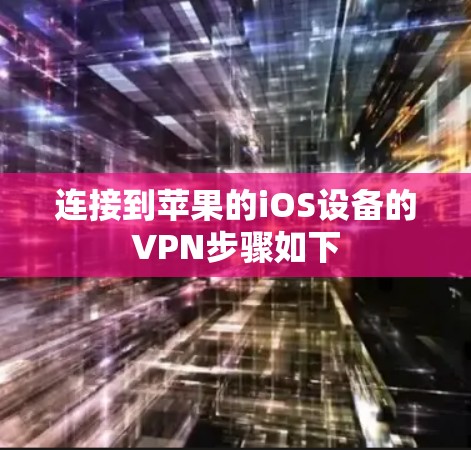 连接到苹果的iOS设备的VPN步骤如下 连接到苹果的iOS设备的VPN步骤如下