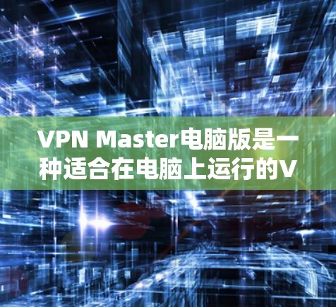 VPN Master电脑版是一种适合在电脑上运行的VPN工具,旨在提高VPN的稳定性和用户体验。以下是一些推荐的VPN Master电脑版工具,供您参考 VPN Master电脑版是一种适合在电脑上运行的VPN工具,旨在提高VPN的稳定性和用户体验。以下是一些推荐的VPN Master电脑版工具,供您参考