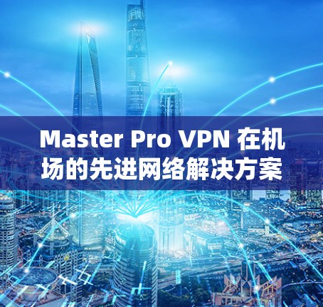 Master Pro VPN 在机场的先进网络解决方案