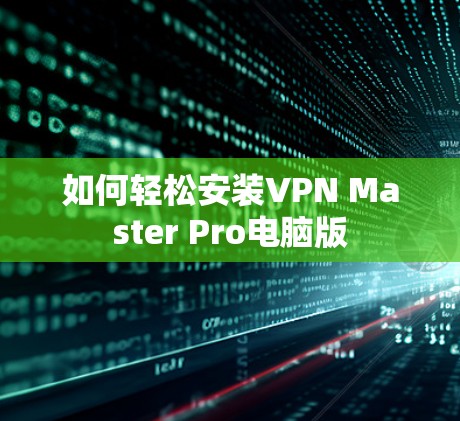 如何轻松安装VPN Master Pro电脑版 如何轻松安装VPN Master Pro电脑版
