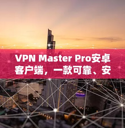 VPN Master Pro安卓客户端,一款可靠、安全的视频会议解决方案 VPN Master Pro安卓客户端,一款可靠、安全的视频会议解决方案
