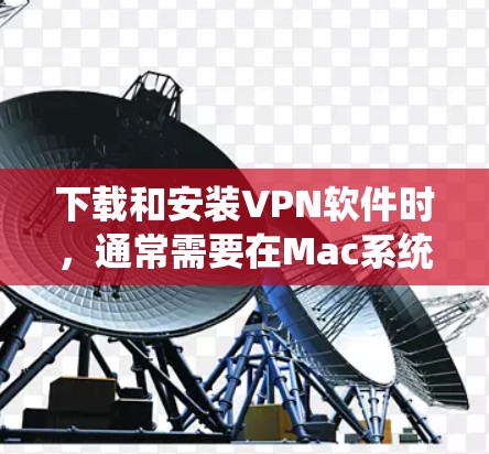 下载和安装VPN软件时,通常需要在Mac系统中进行。以下是详细的步骤指南 下载和安装VPN软件时,通常需要在Mac系统中进行。以下是详细的步骤指南