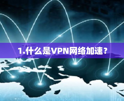 1.什么是VPN网络加速? 1.什么是VPN网络加速?