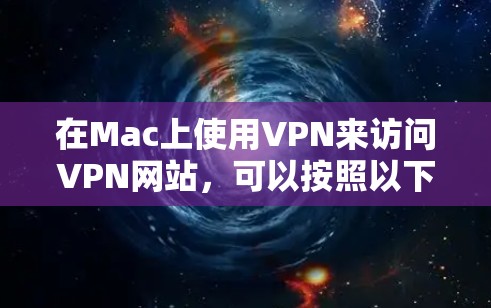 在Mac上使用VPN来访问VPN网站，可以按照以下步骤进行