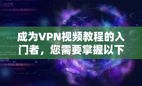 成为VPN视频教程的入门者,您需要掌握以下步骤和知识 成为VPN视频教程的入门者,您需要掌握以下步骤和知识