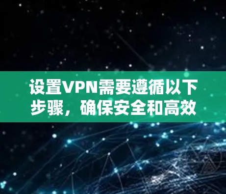 设置VPN需要遵循以下步骤,确保安全和高效。以下是一个清晰的指南 设置VPN需要遵循以下步骤,确保安全和高效。以下是一个清晰的指南