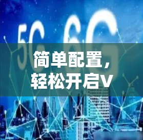 简单配置,轻松开启VPN体验 简单配置,轻松开启VPN体验