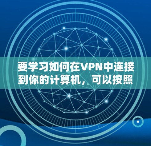 要学习如何在VPN中连接到你的计算机，可以按照以下步骤进行