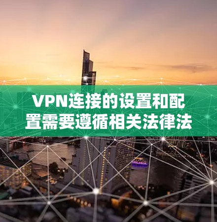 VPN连接的设置和配置需要遵循相关法律法规和安全规范。以下是关于VPN连接的基本步骤和注意事项 VPN连接的设置和配置需要遵循相关法律法规和安全规范。以下是关于VPN连接的基本步骤和注意事项