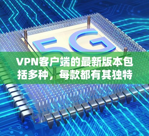 VPN客户端的最新版本包括多种,每款都有其独特的功能和适用场景。以下是一些常见的VPN客户端,包括它们的最新版本和特色 VPN客户端的最新版本包括多种,每款都有其独特的功能和适用场景。以下是一些常见的VPN客户端,包括它们的最新版本和特色