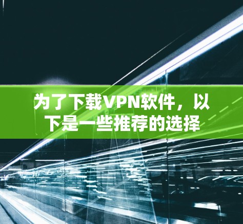 为了下载VPN软件,以下是一些推荐的选择 为了下载VPN软件,以下是一些推荐的选择