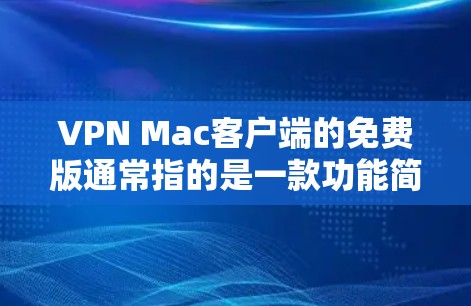 VPN Mac客户端的免费版通常指的是一款功能简单、价格较低的VPN应用,适合在Mac设备上运行。以下是关于其免费版的特点的详细说明 VPN Mac客户端的免费版通常指的是一款功能简单、价格较低的VPN应用,适合在Mac设备上运行。以下是关于其免费版的特点的详细说明