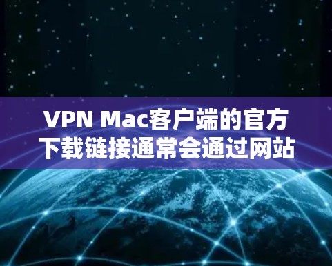 VPN Mac客户端的官方下载链接通常会通过网站提供，以下是一些常见的可信VPN软件链接，供您参考
