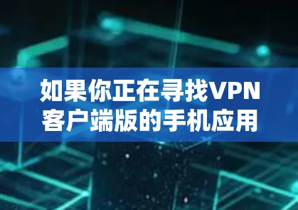 如果你正在寻找VPN客户端版的手机应用,可以考虑以下几种选择,根据你的需求和预算进行选择 如果你正在寻找VPN客户端版的手机应用,可以考虑以下几种选择,根据你的需求和预算进行选择