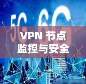 VPN 节点监控与安全管理 VPN 节点监控与安全管理