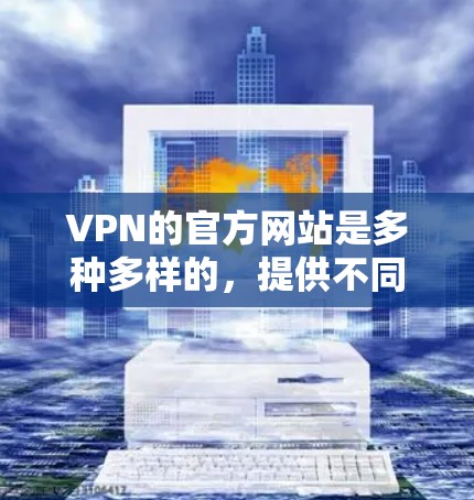 VPN的官方网站是多种多样的，提供不同的协议和服务。以下是一些主要的VPN网站及其特点
