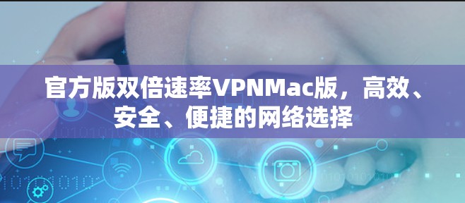 官方版双倍速率VPNMac版,高效、安全、便捷的网络选择 官方版双倍速率VPNMac版,高效、安全、便捷的网络选择